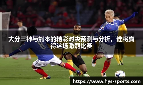 大分三神与熊本的精彩对决预测与分析，谁将赢得这场激烈比赛