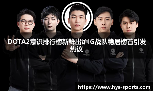 DOTA2意识排行榜新鲜出炉IG战队稳居榜首引发热议