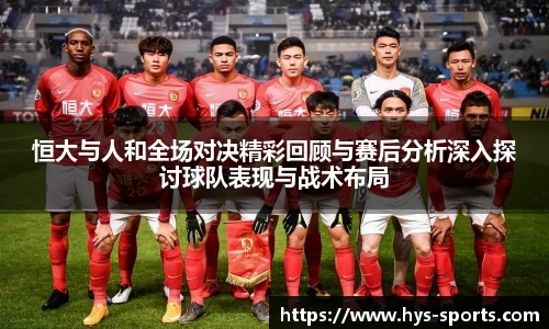 恒大与人和全场对决精彩回顾与赛后分析深入探讨球队表现与战术布局